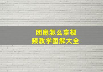 团扇怎么拿视频教学图解大全