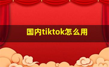 国内tiktok怎么用