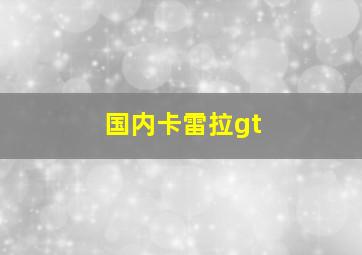 国内卡雷拉gt