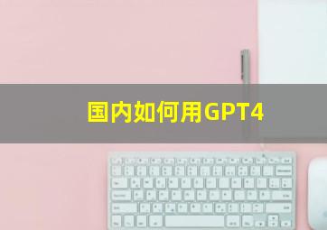 国内如何用GPT4