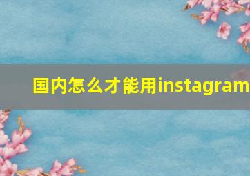 国内怎么才能用instagram