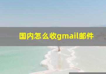 国内怎么收gmail邮件