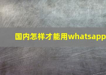 国内怎样才能用whatsapp