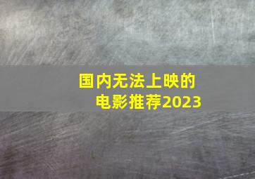 国内无法上映的电影推荐2023