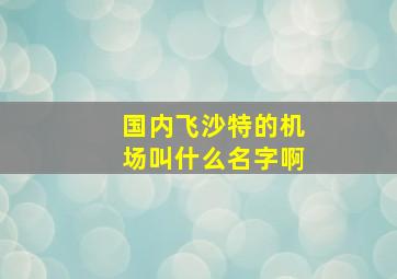 国内飞沙特的机场叫什么名字啊