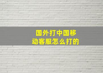 国外打中国移动客服怎么打的