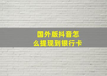 国外版抖音怎么提现到银行卡