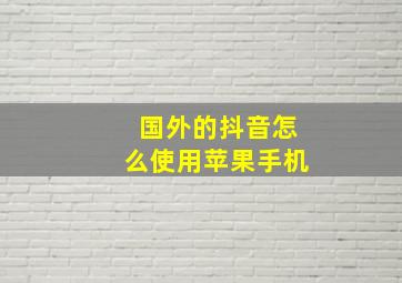 国外的抖音怎么使用苹果手机