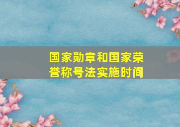 国家勋章和国家荣誉称号法实施时间