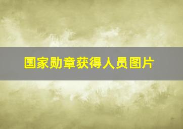 国家勋章获得人员图片