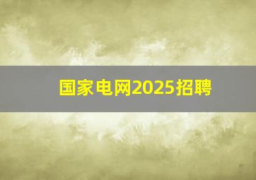 国家电网2025招聘