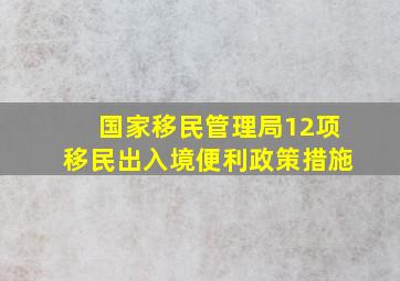 国家移民管理局12项移民出入境便利政策措施