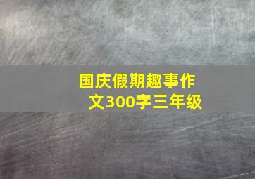 国庆假期趣事作文300字三年级