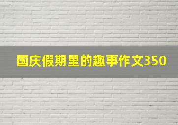 国庆假期里的趣事作文350