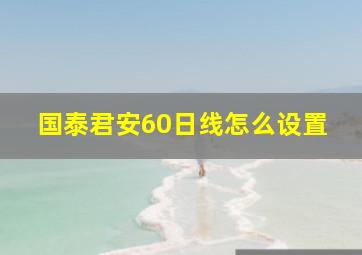 国泰君安60日线怎么设置