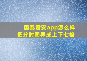 国泰君安app怎么样把分时图弄成上下七格