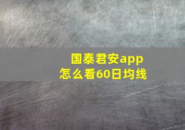 国泰君安app怎么看60日均线