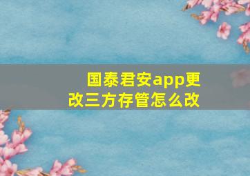 国泰君安app更改三方存管怎么改