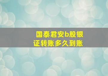 国泰君安b股银证转账多久到账