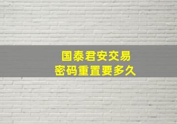 国泰君安交易密码重置要多久