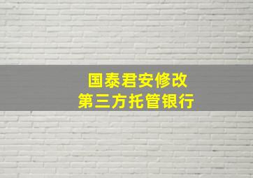 国泰君安修改第三方托管银行