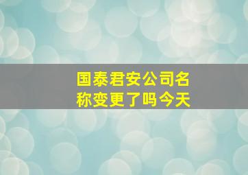 国泰君安公司名称变更了吗今天