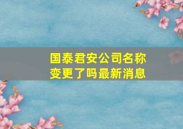 国泰君安公司名称变更了吗最新消息