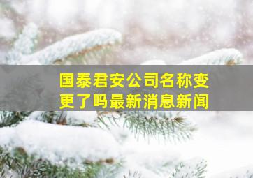 国泰君安公司名称变更了吗最新消息新闻