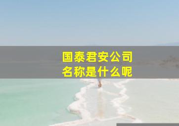 国泰君安公司名称是什么呢