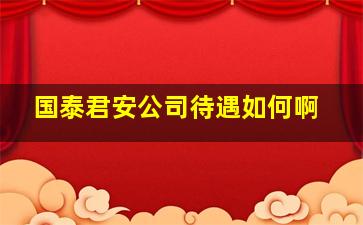 国泰君安公司待遇如何啊