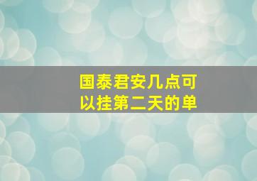 国泰君安几点可以挂第二天的单