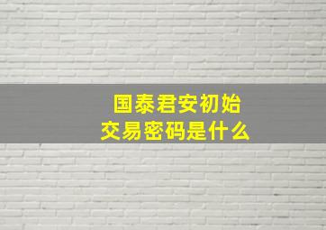 国泰君安初始交易密码是什么