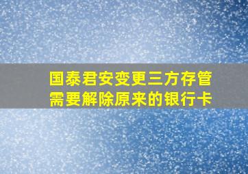 国泰君安变更三方存管需要解除原来的银行卡