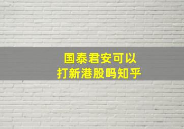 国泰君安可以打新港股吗知乎