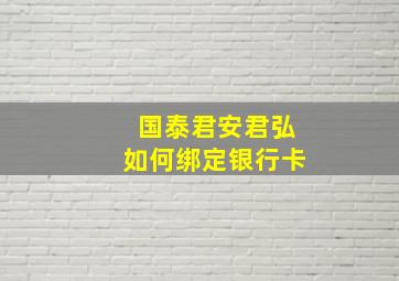 国泰君安君弘如何绑定银行卡