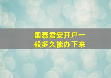 国泰君安开户一般多久能办下来