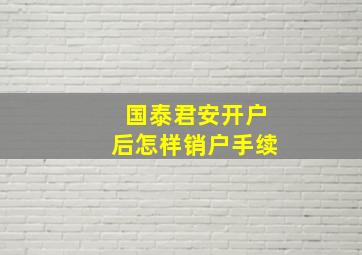 国泰君安开户后怎样销户手续