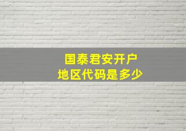 国泰君安开户地区代码是多少