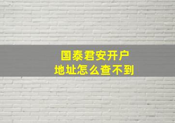 国泰君安开户地址怎么查不到