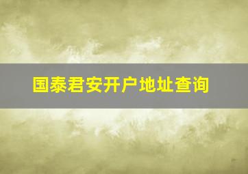 国泰君安开户地址查询