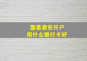 国泰君安开户用什么银行卡好