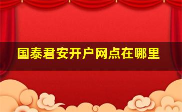 国泰君安开户网点在哪里