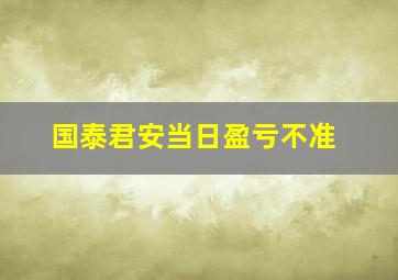 国泰君安当日盈亏不准