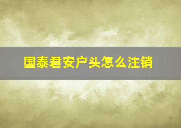 国泰君安户头怎么注销