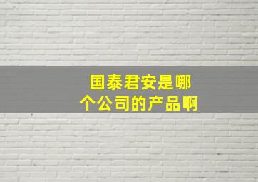 国泰君安是哪个公司的产品啊