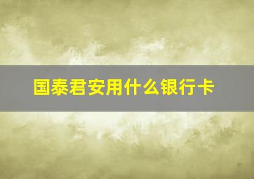 国泰君安用什么银行卡