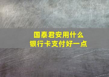 国泰君安用什么银行卡支付好一点