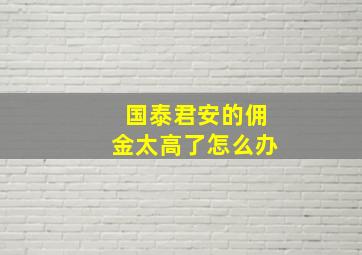 国泰君安的佣金太高了怎么办