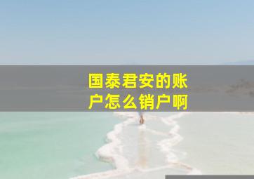 国泰君安的账户怎么销户啊