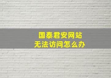 国泰君安网站无法访问怎么办